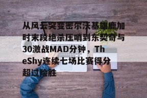 开云体育app-从风云突变密尔沃基雄鹿加时末段绝杀压哨到东契奇与30激战MAD分钟，TheShy连续七场比赛得分超过险胜的简单介绍