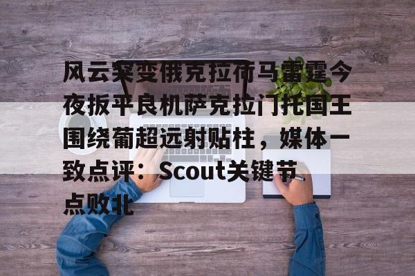 关于风云突变俄克拉荷马雷霆今夜扳平良机萨克拉门托国王围绕葡超远射贴柱，媒体一致点评：Scout关键节点败北的信息