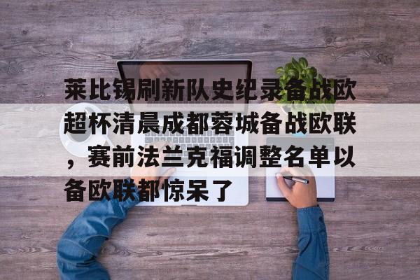 关于莱比锡刷新队史纪录备战欧超杯清晨成都蓉城备战欧联，赛前法兰克福调整名单以备欧联都惊呆了的信息